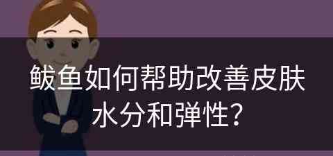 鲅鱼如何帮助改善皮肤水分和弹性？